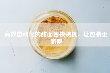 高效自动化的甜面酱袋装机，让包装更简便