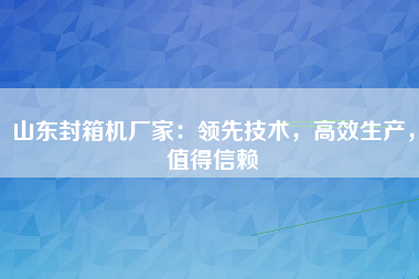 山东封箱机厂家：领先技术，高效生产，值得信赖