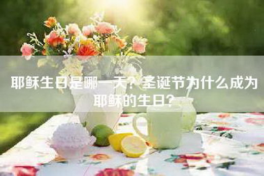 耶稣生日是哪一天？圣诞节为什么成为耶稣的生日？