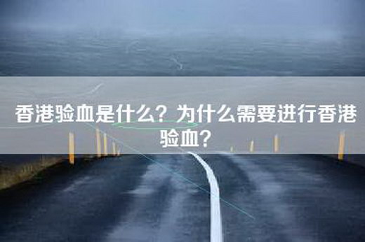 香港验血是什么？为什么需要进行香港验血？