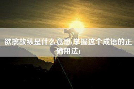 欲擒故纵是什么意思(掌握这个成语的正确用法)