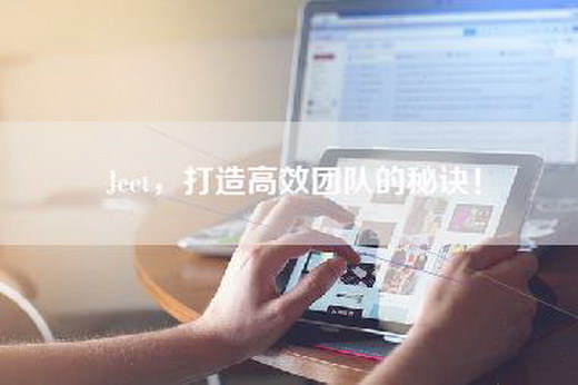 Jeet，打造高效团队的秘诀！