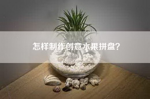 怎样制作创意水果拼盘？