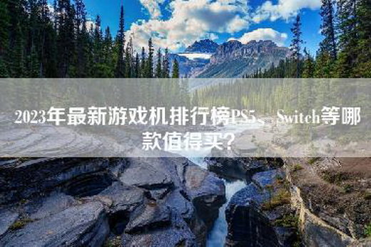 2023年最新游戏机排行榜PS—Switch等哪款值得买？