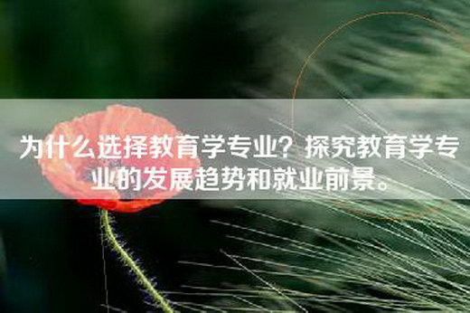 为什么选择教育学专业？探究教育学专业的发展趋势和就业前景。