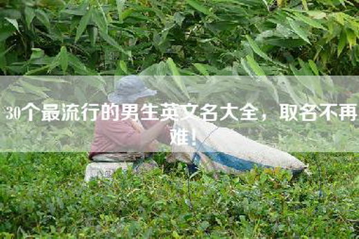 30个最流行的男生英文名大全，取名不再难！