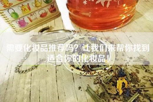 需要化妆品推荐吗？让我们来帮你找到适合你的化妆品！