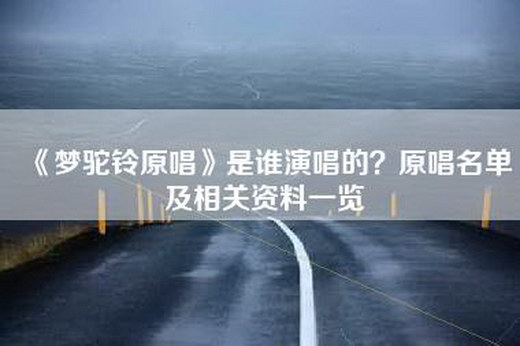 《梦驼铃原唱》是谁演唱的？原唱名单及相关资料一览