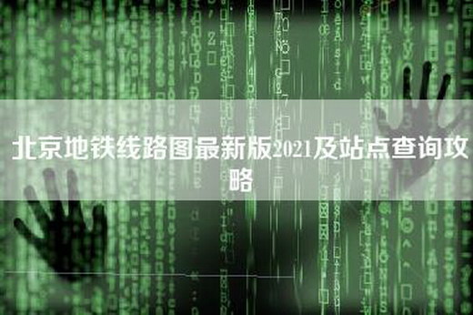 北京地铁线路图最新版2021及站点查询攻略