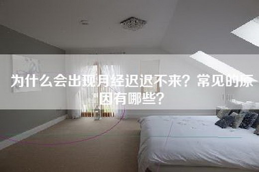 为什么会出现月经迟迟不来？常见的原因有哪些？