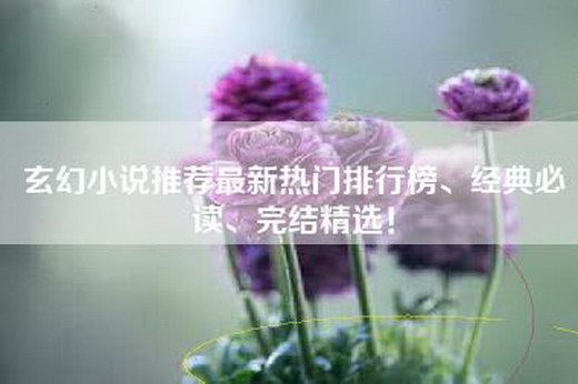 玄幻小说推荐最新热门排行榜、经典必读、完结精选！