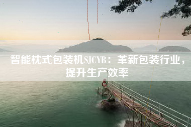 智能枕式包装机SJCYB：革新包装行业，提升生产效率