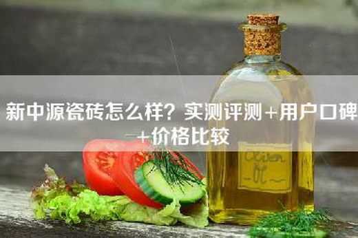 新中源瓷砖怎么样？实测评测+用户口碑+价格比较