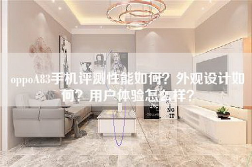 oppoA83手机评测性能如何？外观设计如何？用户体验怎么样？