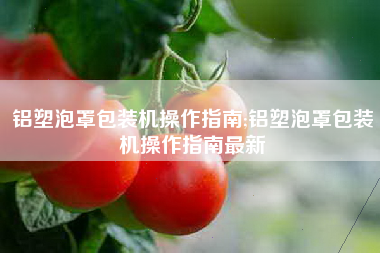 铝塑泡罩包装机操作指南;铝塑泡罩包装机操作指南最新