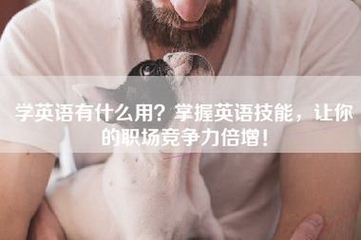 学英语有什么用？掌握英语技能，让你的职场竞争力倍增！