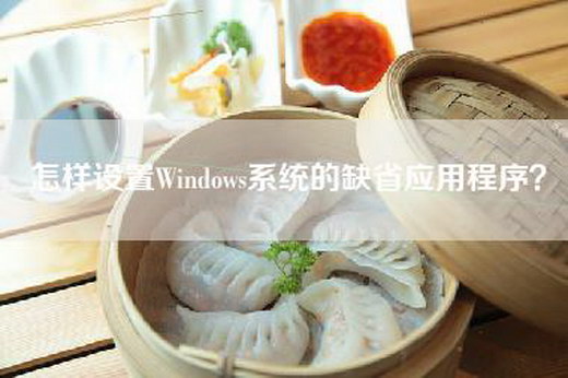 怎样设置Windows系统的缺省应用程序？