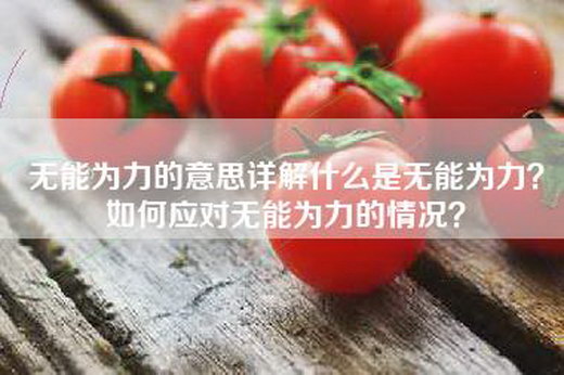 无能为力的意思详解什么是无能为力？如何应对无能为力的情况？