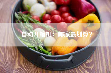 自动开箱机：哪家最划算？