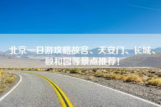 北京一日游攻略故宫、天安门、长城、颐和园等景点推荐！