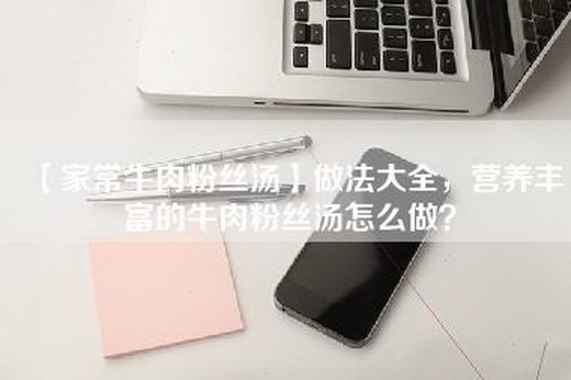 【家常牛肉粉丝汤】做法大全，营养丰富的牛肉粉丝汤怎么做？