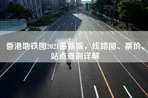 香港地铁图2021最新版，线路图、票价、站点查询详解