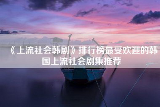 《上流社会韩剧》排行榜最受欢迎的韩国上流社会剧集推荐