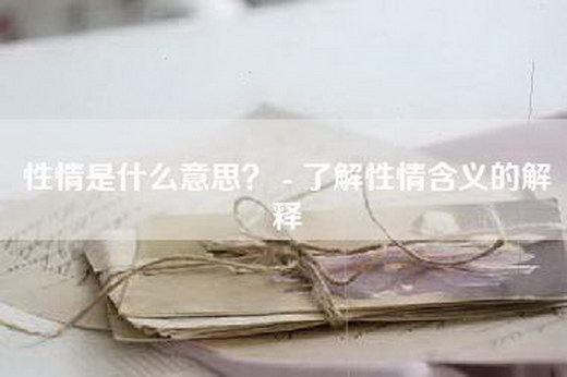 性情是什么意思？ - 了解性情含义的解释