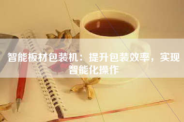 智能板材包装机：提升包装效率，实现智能化操作