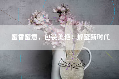 蜜香蜜意，包装美艳：蜂蜜新时代