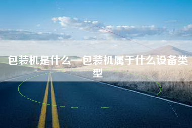 包装机是什么—包装机属于什么设备类型