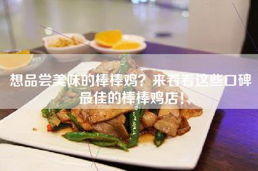 想品尝美味的棒棒鸡？来看看这些口碑最佳的棒棒鸡店！