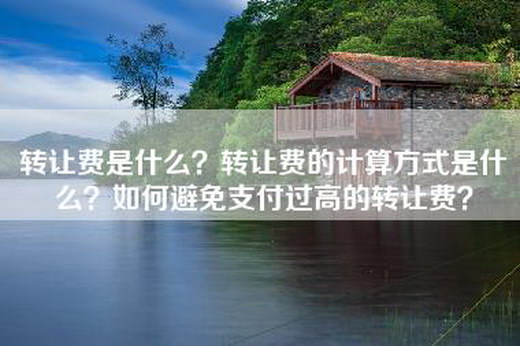 转让费是什么？转让费的计算方式是什么？如何避免支付过高的转让费？