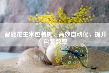 智能花生米包装机：高效自动化，提升包装效率