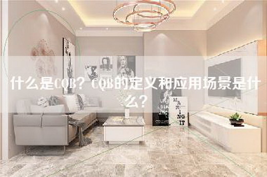 什么是CQB？CQB的定义和应用场景是什么？