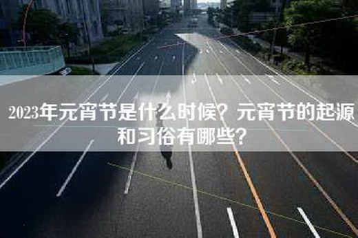 2023年元宵节是什么时候？元宵节的起源和习俗有哪些？