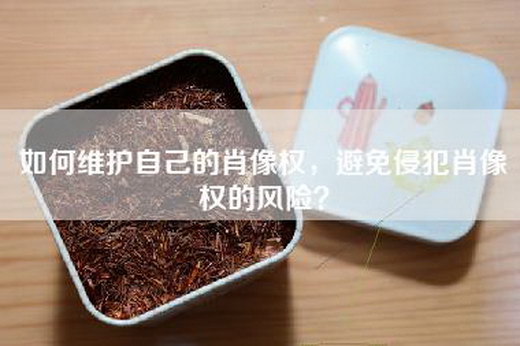 如何维护自己的肖像权，避免侵犯肖像权的风险？