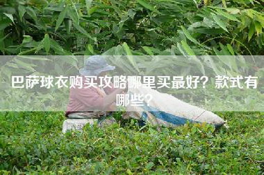 巴萨球衣购买攻略哪里买最好？款式有哪些？