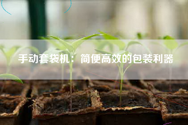 手动套袋机：简便高效的包装利器