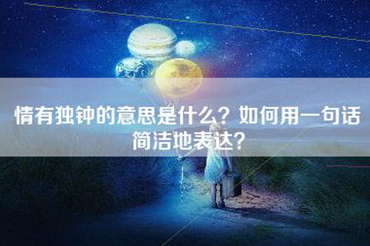 情有独钟的意思是什么？如何用一句话简洁地表达？