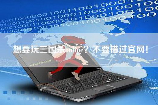 想要玩三国杀online？不要错过官网！