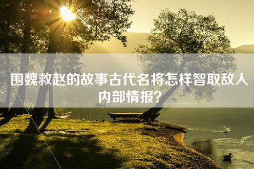 围魏救赵的故事古代名将怎样智取敌人内部情报？