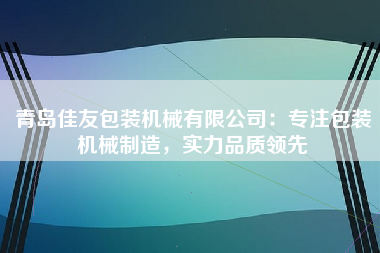 青岛佳友包装机械有限公司：专注包装机械制造，实力品质领先