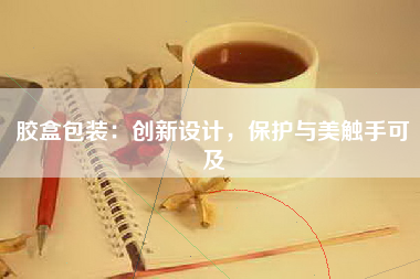 胶盒包装：创新设计，保护与美触手可及