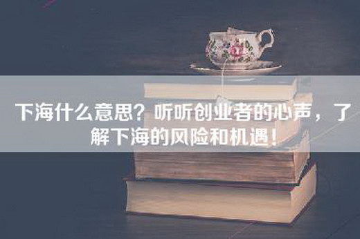 下海什么意思？听听创业者的心声，了解下海的风险和机遇！