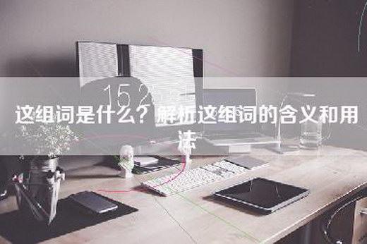 这组词是什么？解析这组词的含义和用法