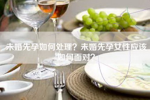 未婚先孕如何处理？未婚先孕女性应该如何面对？