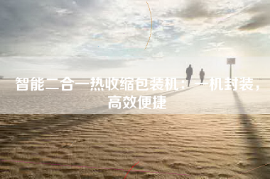 智能二合一热收缩包装机：一机封装，高效便捷