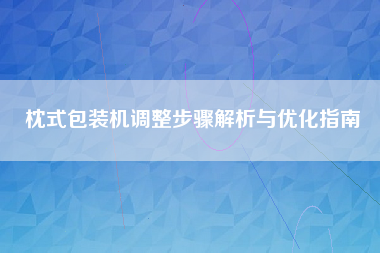 枕式包装机调整步骤解析与优化指南