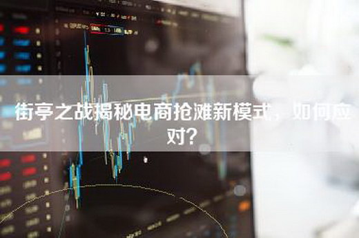 街亭之战揭秘电商抢滩新模式，如何应对？